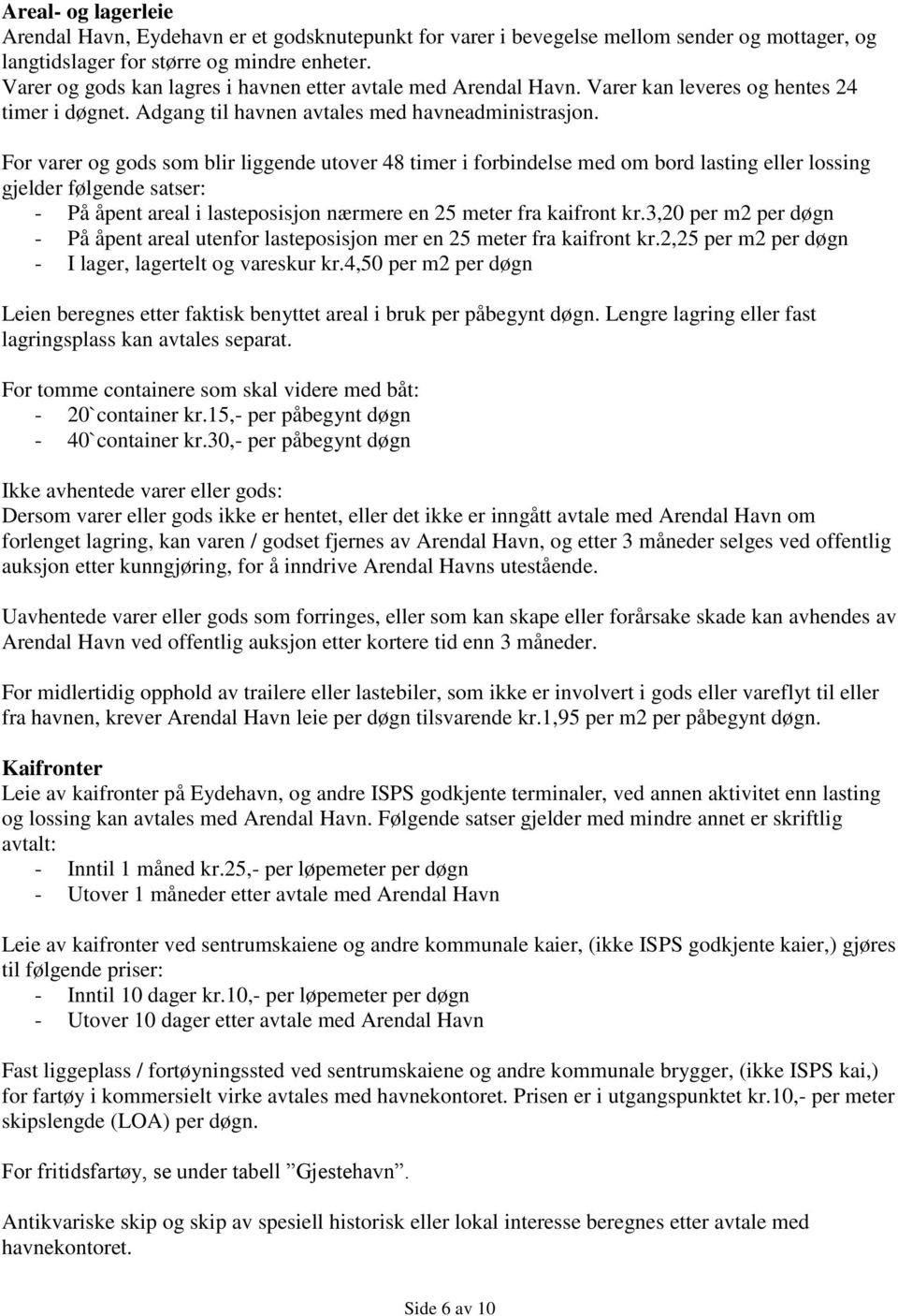 For varer og gods som blir liggende utover 48 timer i forbindelse med om bord lasting eller lossing gjelder følgende satser: - På åpent areal i lasteposisjon nærmere en 25 meter fra kaifront kr.