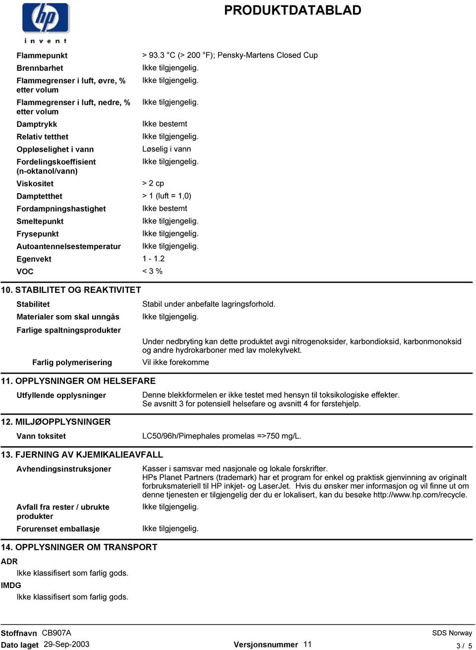 2 < 3 % 10. STABILITET OG REAKTIVITET Stabilitet Materialer som skal unngås Farlige spaltningsprodukter Farlig polymerisering 11.