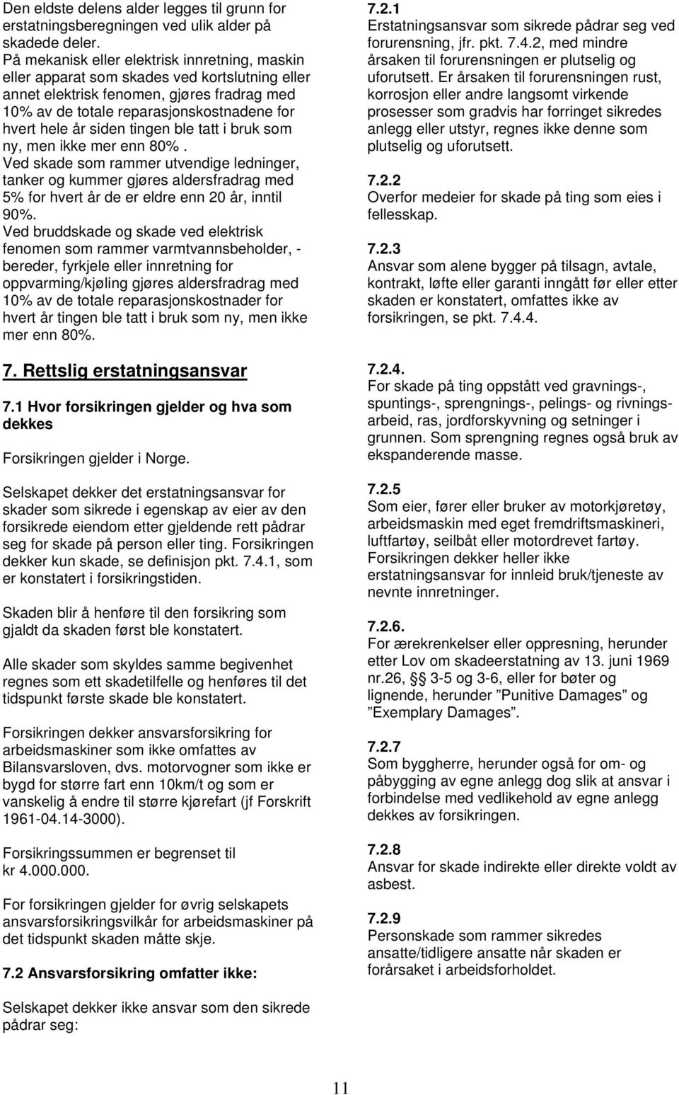 siden tingen ble tatt i bruk som ny, men ikke mer enn 80%. Ved skade som rammer utvendige ledninger, tanker og kummer gjøres aldersfradrag med 5% for hvert år de er eldre enn 20 år, inntil 90%.