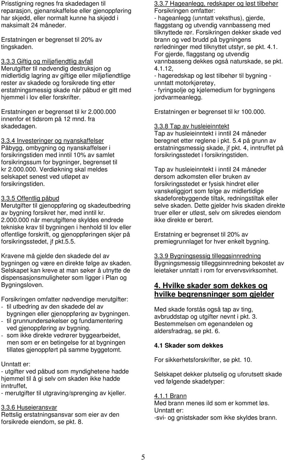 3.3 Giftig og miljøfiendtlig avfall Merutgifter til nødvendig destruksjon og midlertidig lagring av giftige eller miljøfiendtlige rester av skadede og forsikrede ting etter erstatningsmessig skade