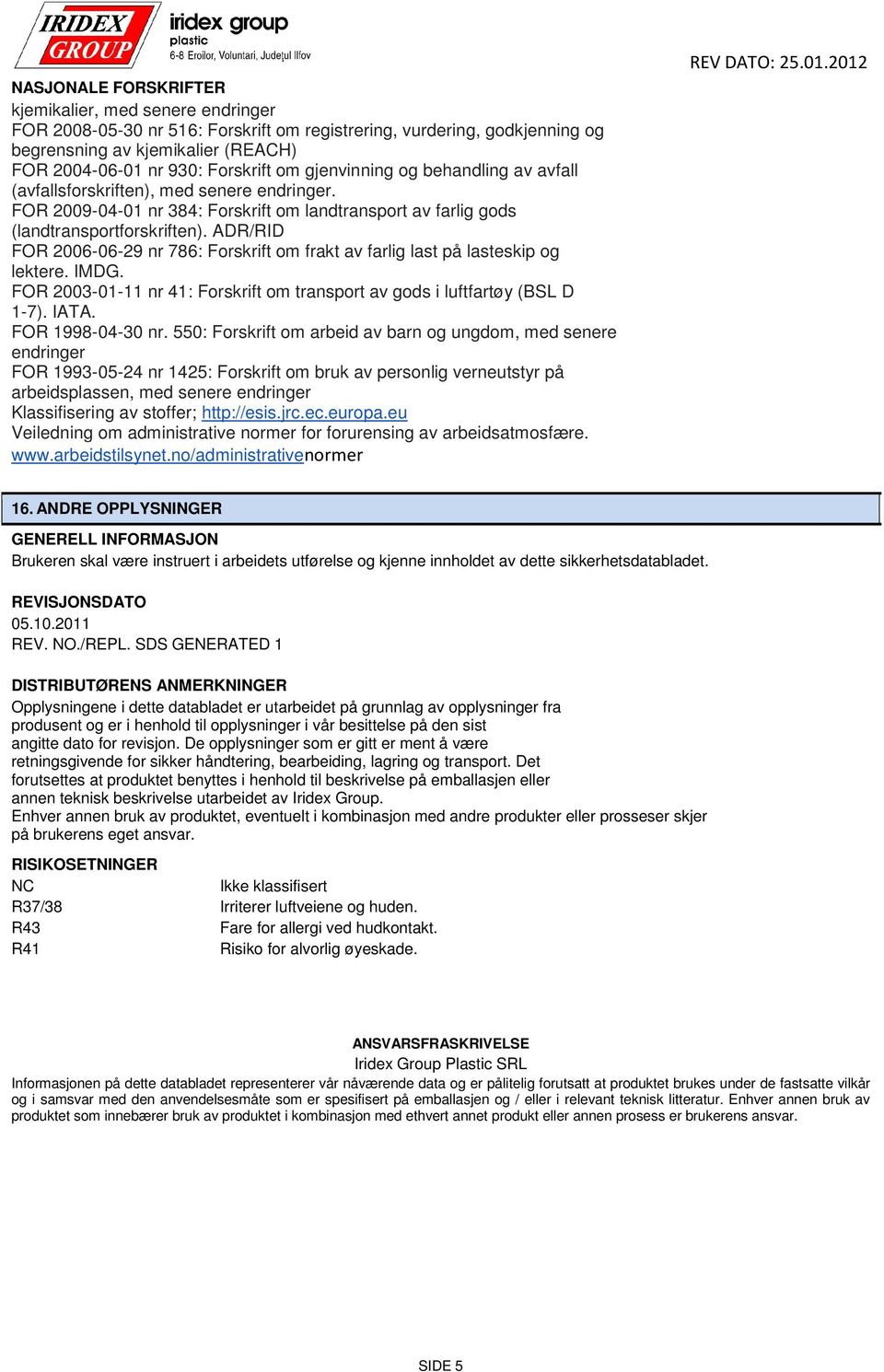 ADR/RID FOR 2006-06-29 nr 786: Forskrift om frakt av farlig last på lasteskip og lektere. IMDG. FOR 2003-01-11 nr 41: Forskrift om transport av gods i luftfartøy (BSL D 1-7). IATA. FOR 1998-04-30 nr.