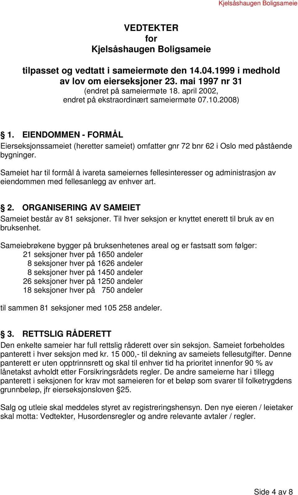 Sameiet har til formål å ivareta sameiernes fellesinteresser og administrasjon av eiendommen med fellesanlegg av enhver art. 2. ORGANISERING AV SAMEIET Sameiet består av 81 seksjoner.