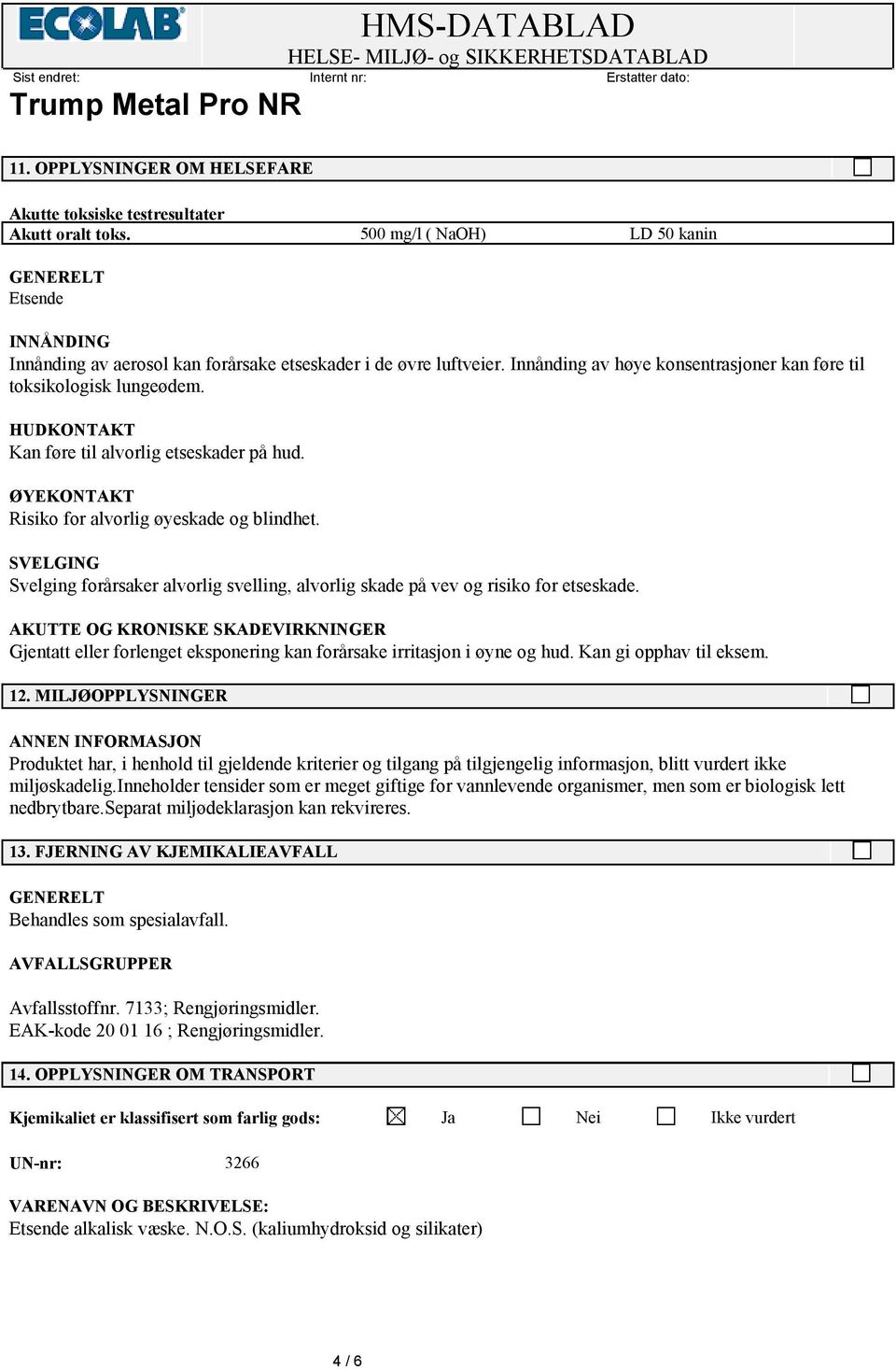 HUDKONTAKT Kan føre til alvorlig etseskader på hud. ØYEKONTAKT Risiko for alvorlig øyeskade og blindhet. SVELGING Svelging forårsaker alvorlig svelling, alvorlig skade på vev og risiko for etseskade.