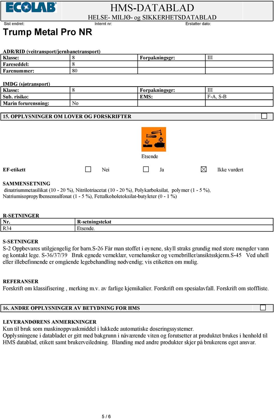 OPPLYSNINGER OM LOVER OG FORSKRIFTER Etsende EF-etikett Nei Ja Ikke vurdert SAMMENSETNING dinatriummetasilikat (10-20 %), Nitrilotriacetat (10-20 %), Polykarboksilat, polymer (1-5 %),