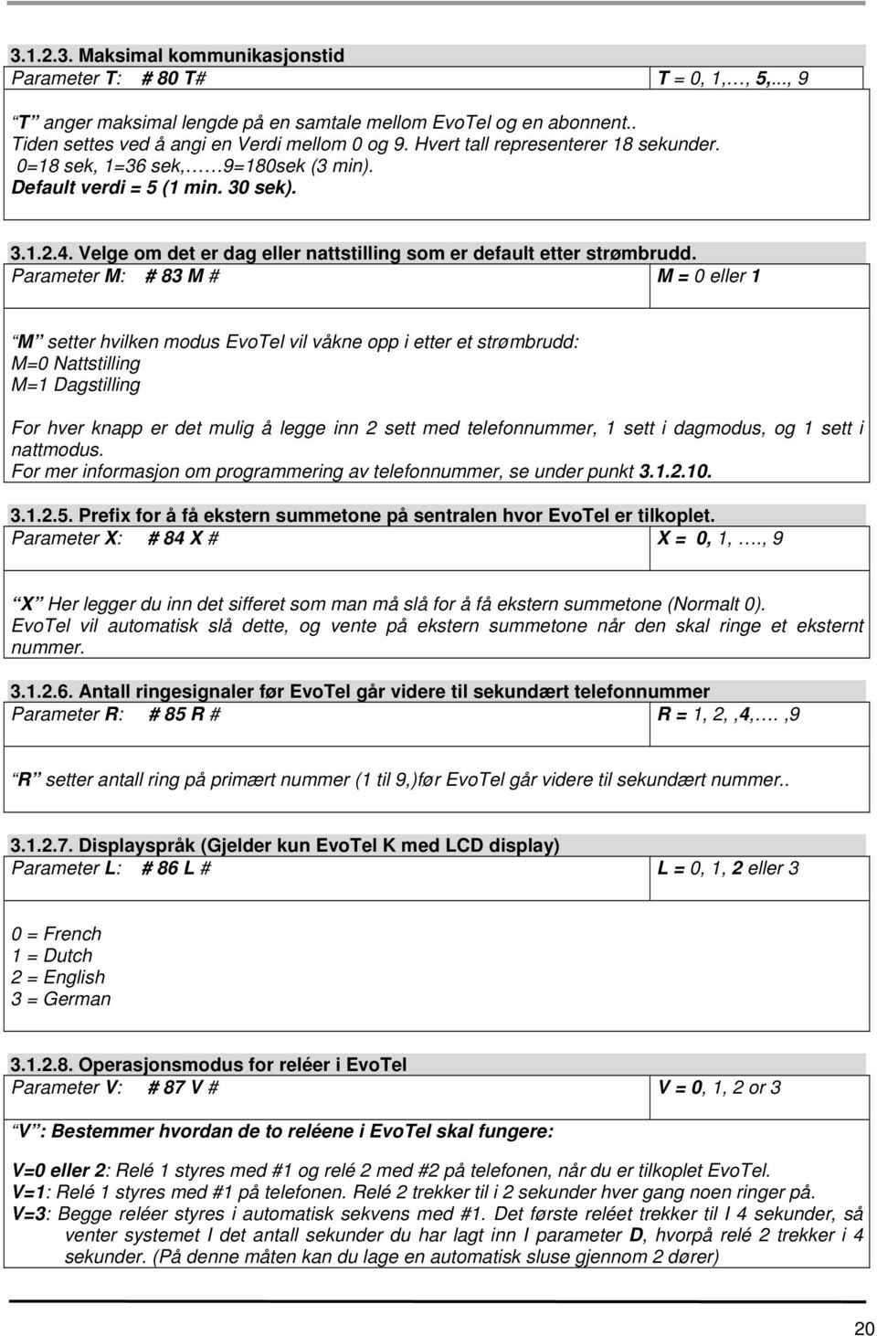 Parameter M: # 83 M # M = 0 eller 1 M setter hvilken modus EvoTel vil våkne opp i etter et strømbrudd: M=0 Nattstilling M=1 Dagstilling For hver knapp er det mulig å legge inn 2 sett med