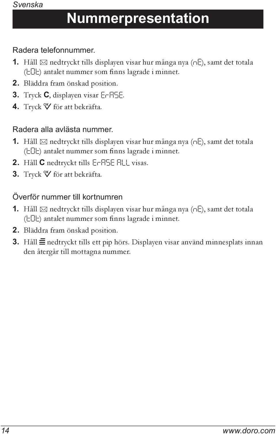 Håll 5 nedtryckt tills displayen visar hur många nya ( ne ), samt det totala ( tot ) antalet nummer som finns lagrade i minnet. 2. Håll C nedtryckt tills ErASE ALL visas. 3. Tryck 0 för att bekräfta.