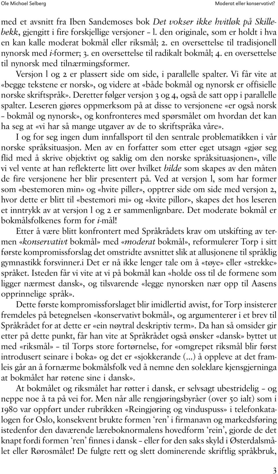 Vifårviteat «begge tekstene er norsk», og videre at«både bokmål og nynorsk er offisielle norske skriftspråk». Deretter følger versjon 3 og 4, også de satt opp i parallelle spalter.