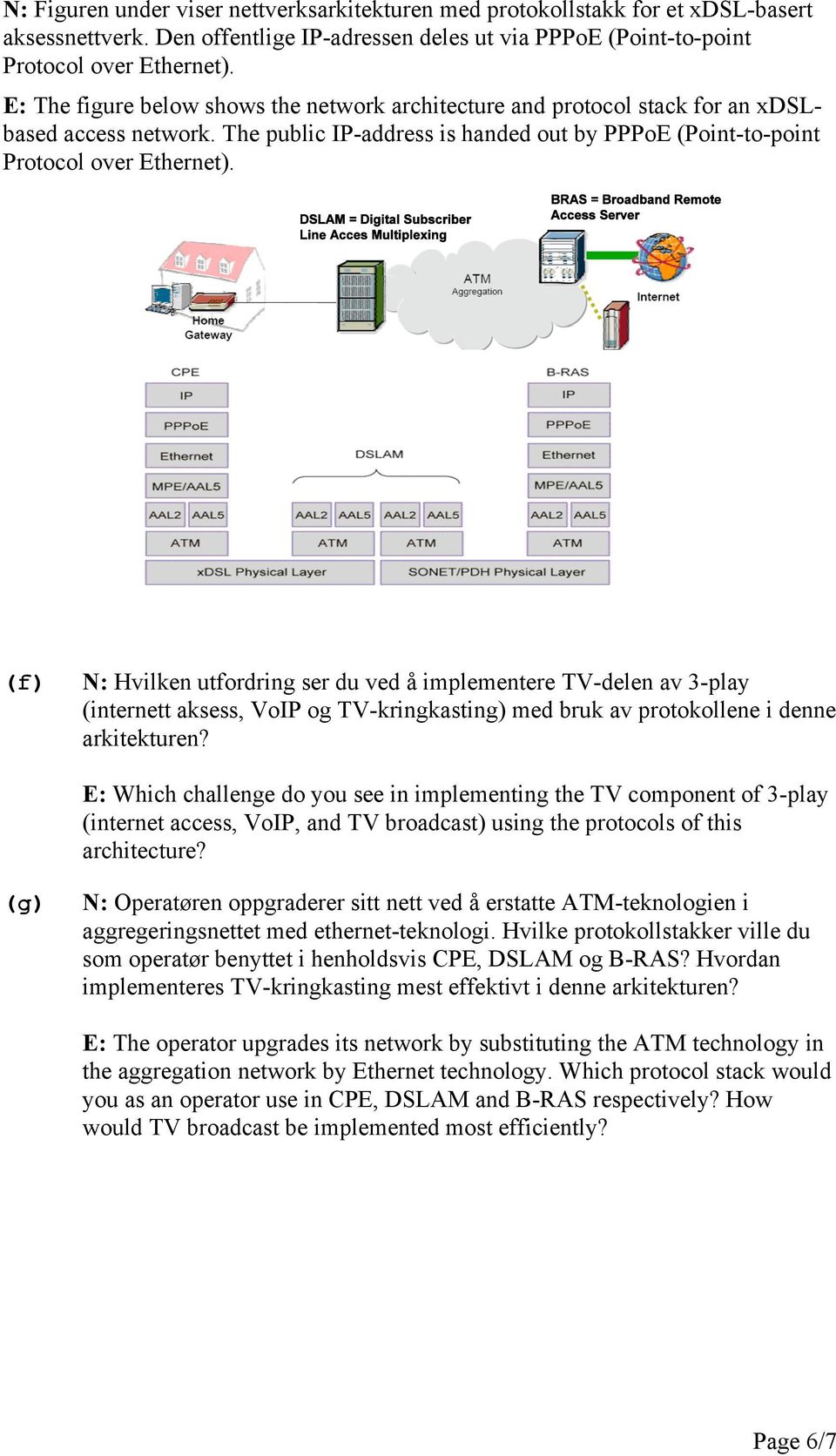 (f) N: Hvilken utfordring ser du ved å implementere TV-delen av 3-play (internett aksess, VoIP og TV-kringkasting) med bruk av protokollene i denne arkitekturen?