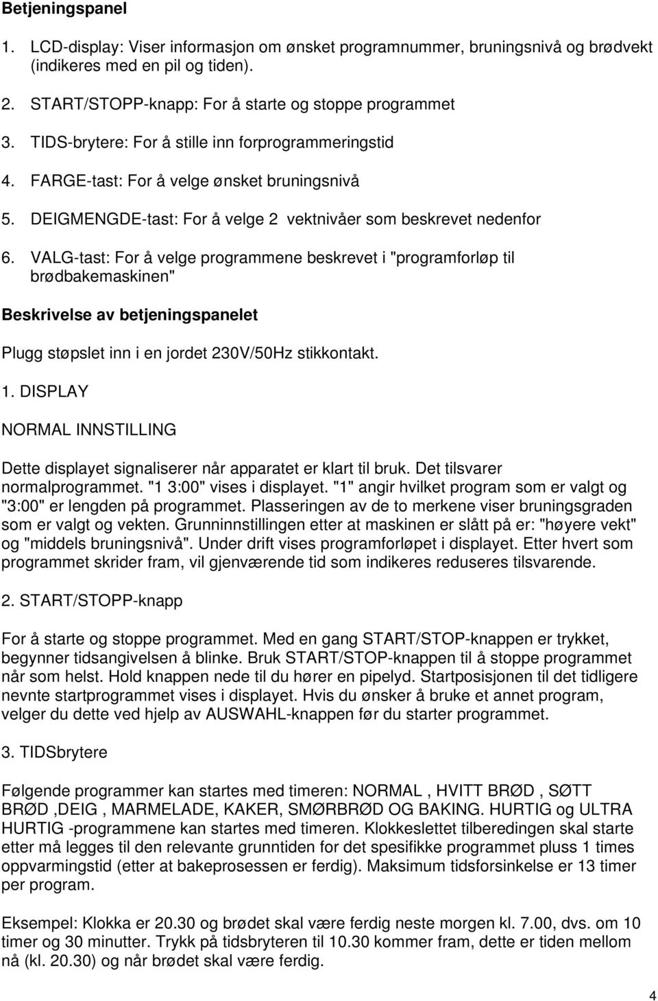 VALG-tast: For å velge programmene beskrevet i "programforløp til brødbakemaskinen" Beskrivelse av betjeningspanelet Plugg støpslet inn i en jordet 230V/50Hz stikkontakt. 1.