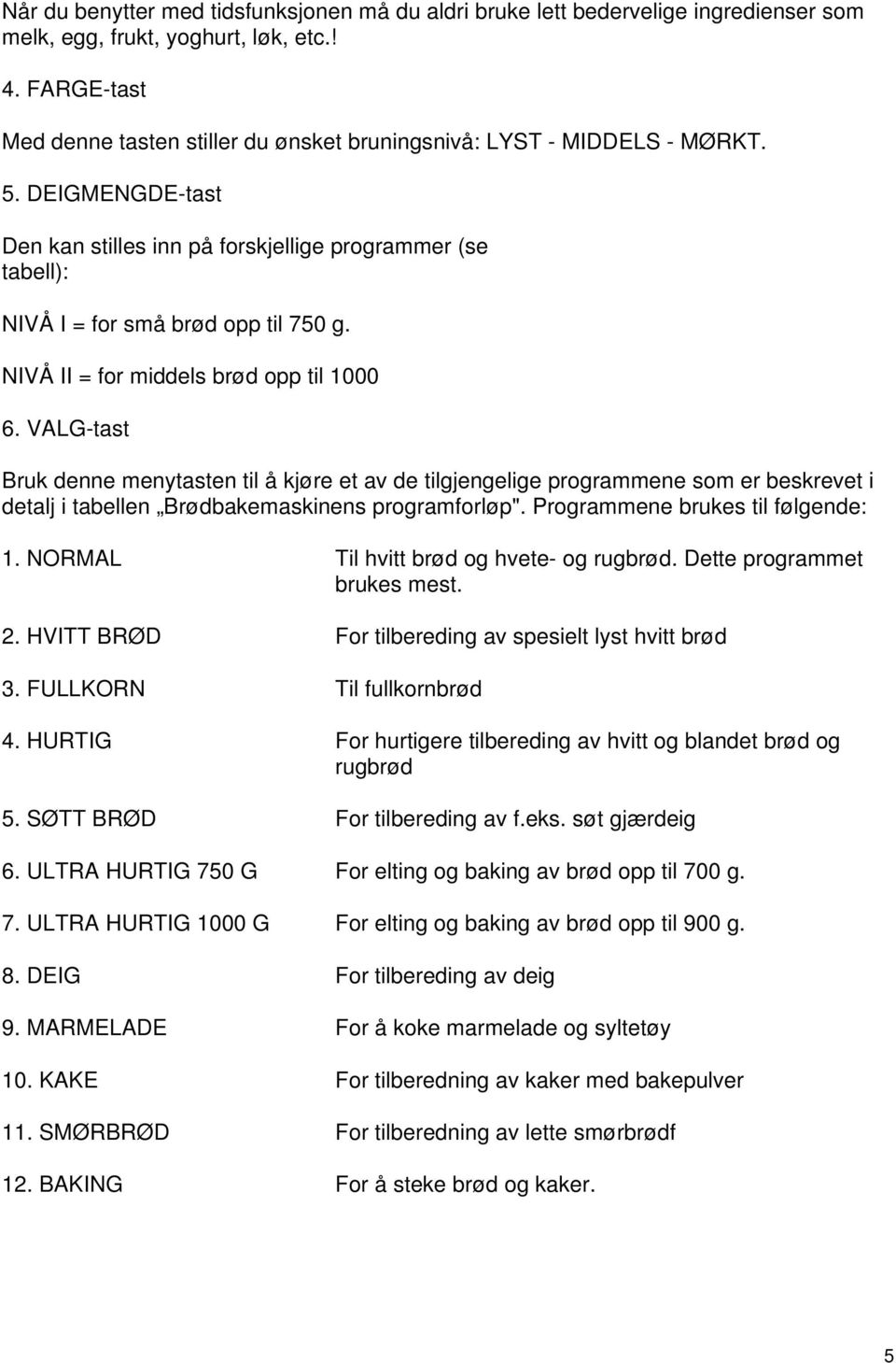 NIVÅ II = for middels brød opp til 1000 6. VALG-tast Bruk denne menytasten til å kjøre et av de tilgjengelige programmene som er beskrevet i detalj i tabellen Brødbakemaskinens programforløp".