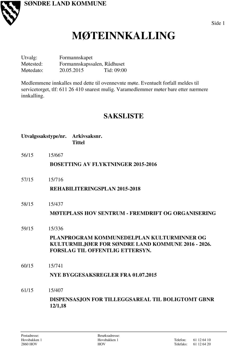 Tittel 56/15 15/667 BOSETTING AV FLYKTNINGER 2015-2016 57/15 15/716 REHABILITERINGSPLAN 2015-2018 58/15 15/437 MØTEPLASS HOV SENTRUM - FREMDRIFT OG ORGANISERING 59/15 15/336 PLANPROGRAM