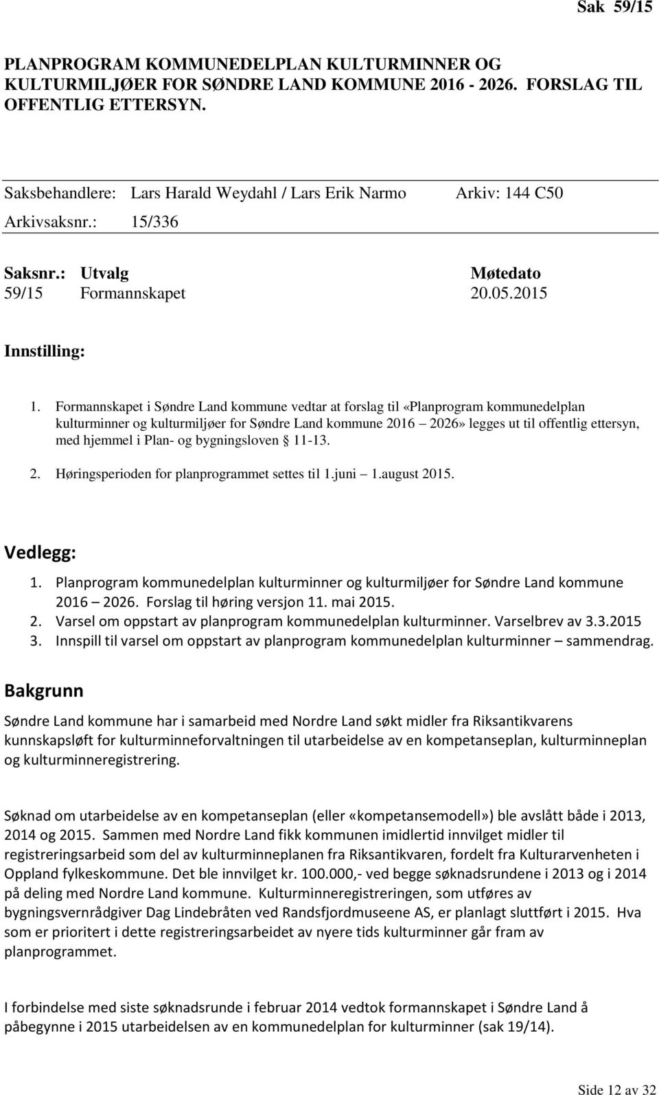 Formannskapet i Søndre Land kommune vedtar at forslag til «Planprogram kommunedelplan kulturminner og kulturmiljøer for Søndre Land kommune 2016 2026» legges ut til offentlig ettersyn, med hjemmel i