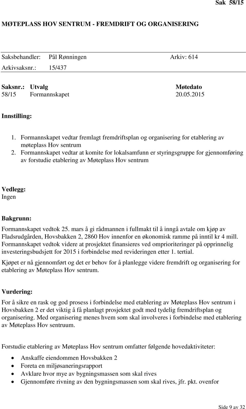 Formannskapet vedtar at komite for lokalsamfunn er styringsgruppe for gjennomføring av forstudie etablering av Møteplass Hov sentrum Vedlegg: Ingen Bakgrunn: Formannskapet vedtok 25.