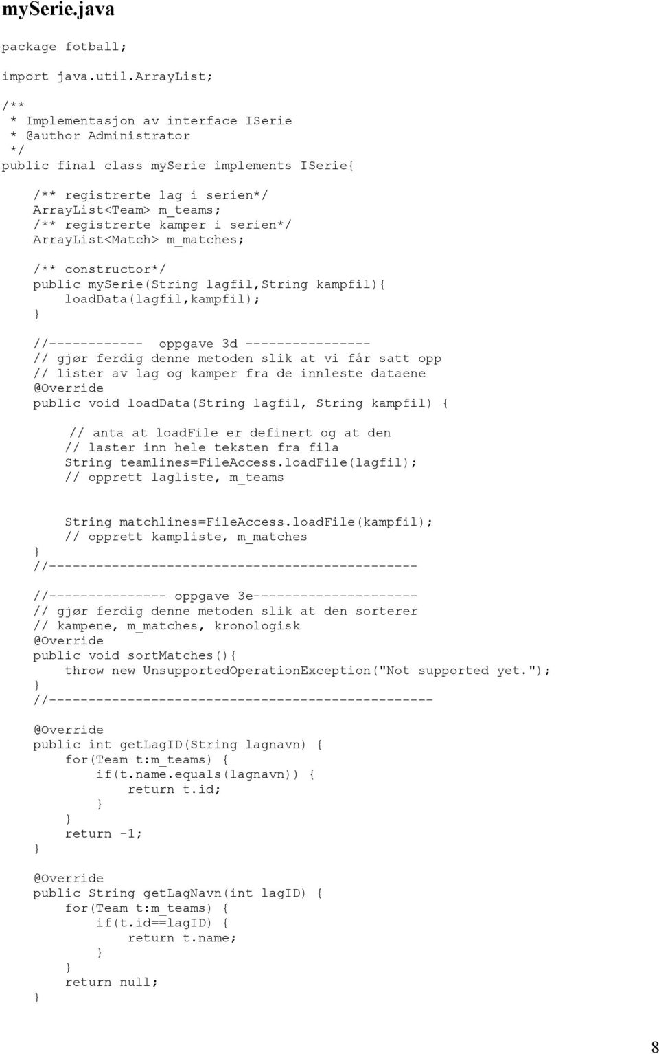 ArrayList<Match> m_matches; constructor public myserie(string lagfil,string kampfil){ loaddata(lagfil,kampfil); //------------ oppgave 3d ---------------- // gjør ferdig denne metoden slik at vi får