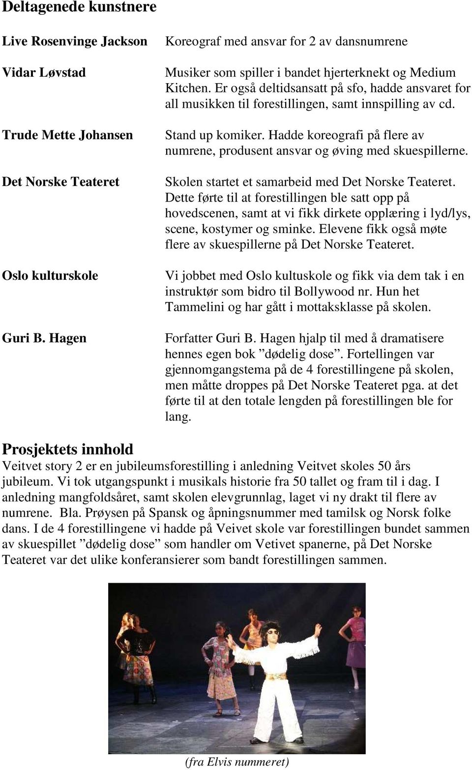 Er også deltidsansatt på sfo, hadde ansvaret for all musikken til forestillingen, samt innspilling av cd. Stand up komiker.