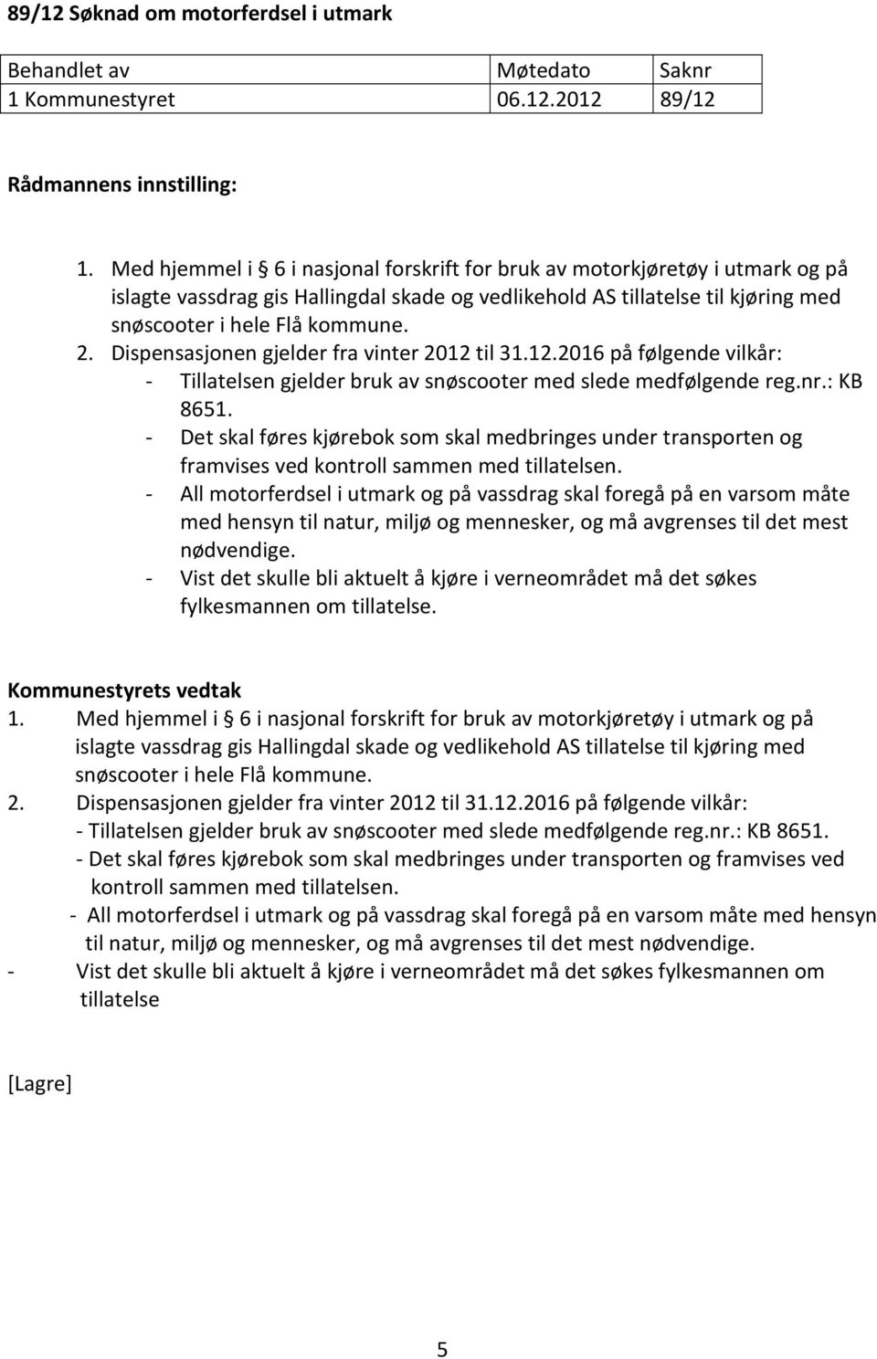 Dispensasjonen gjelder fra vinter 2012 til 31.12.2016 på følgende vilkår: - Tillatelsen gjelder bruk av snøscooter med slede medfølgende reg.nr.: KB 8651.