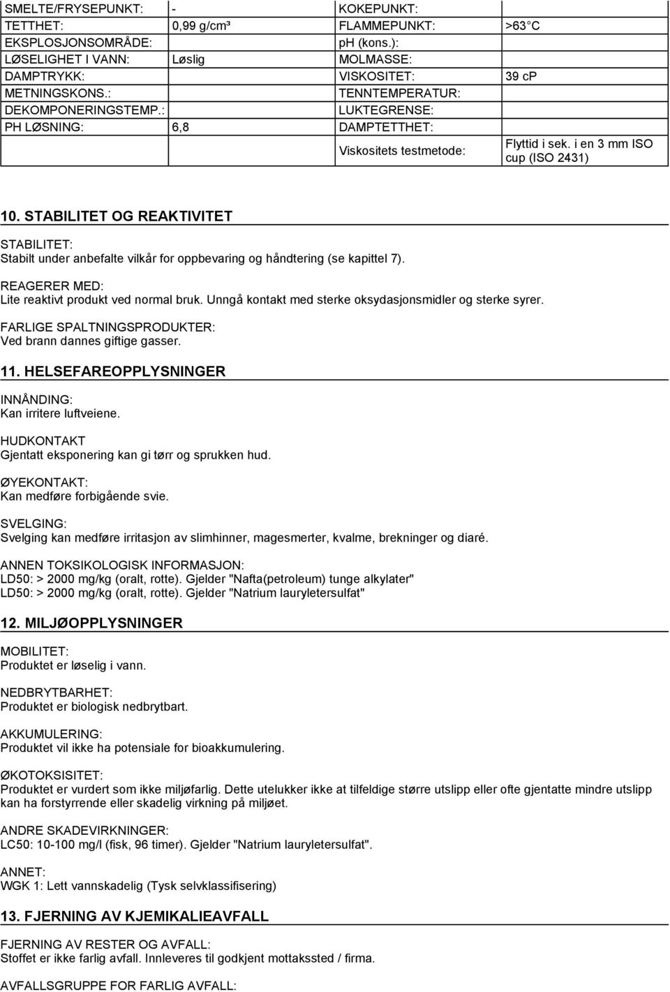 STABILITET OG REAKTIVITET STABILITET: Stabilt under anbefalte vilkår for oppbevaring og håndtering (se kapittel 7). REAGERER MED: Lite reaktivt produkt ved normal bruk.