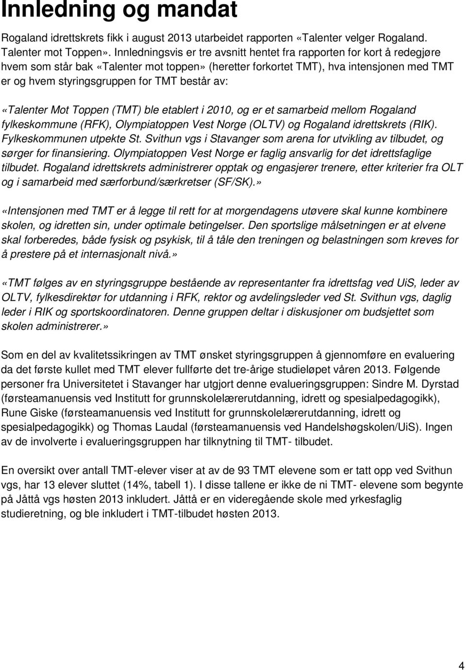 består av: «Talenter Mot Toppen (TMT) ble etablert i 2010, og er et samarbeid mellom Rogaland fylkeskommune (RFK), Olympiatoppen Vest Norge (OLTV) og Rogaland idrettskrets (RIK).