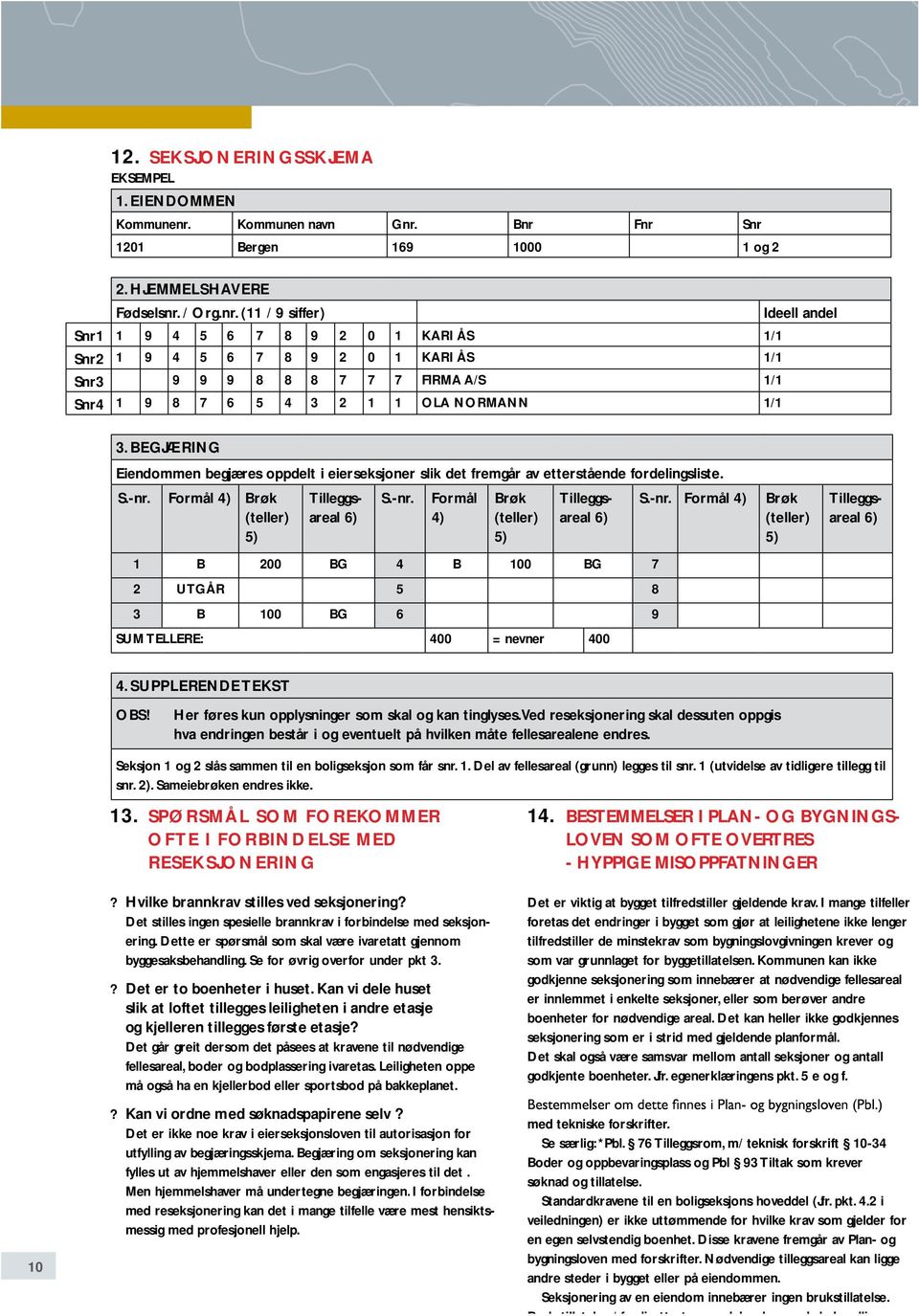 BEGJÆRING Eiendommen begjæres oppdelt i eierseksjoner slik det fremgår av etterstående fordelingsliste. S.-nr.