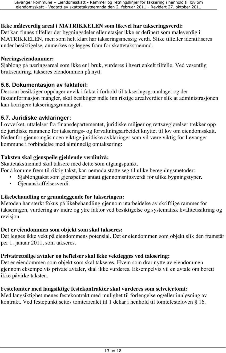 Næringseiendommer: Sjablong på næringsareal som ikke er i bruk, vurderes i hvert enkelt tilfelle. Ved vesentlig bruksendring, takseres eiendommen på nytt. 5.6.