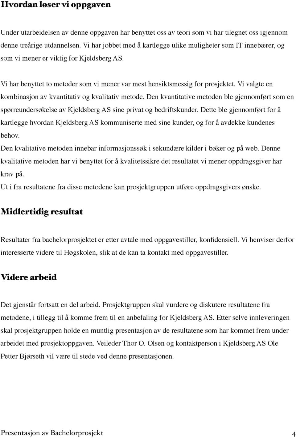 Vi valgte en kombinasjon av kvantitativ og kvalitativ metode. Den kvantitative metoden ble gjennomført som en spørreundersøkelse av Kjeldsberg AS sine privat og bedriftskunder.