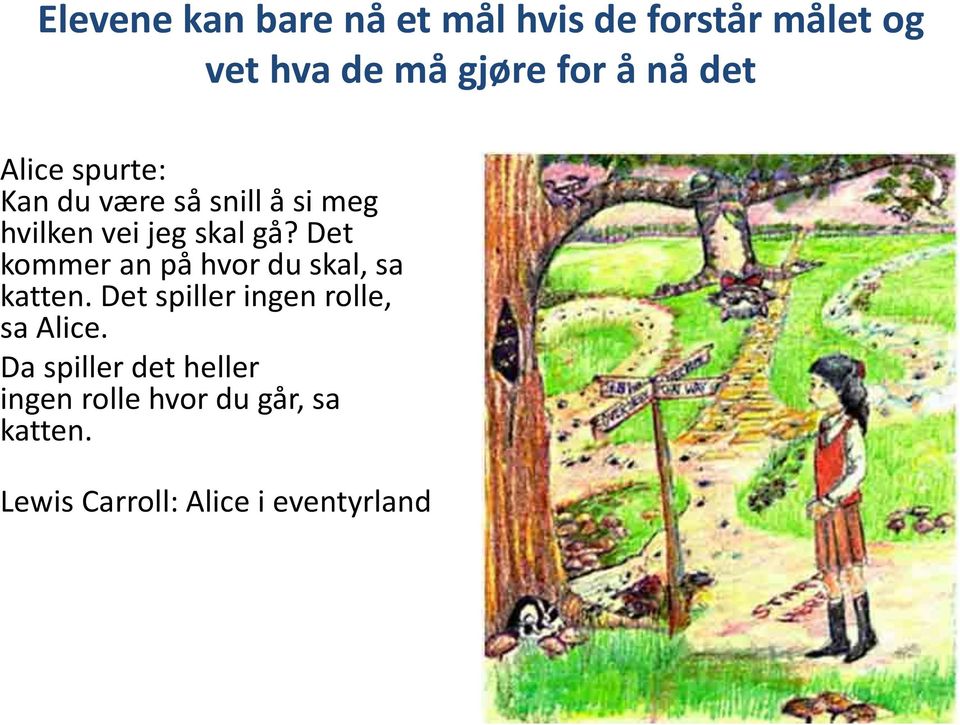 Det kommer an på hvor du skal, sa katten. Det spiller ingen rolle, sa Alice.