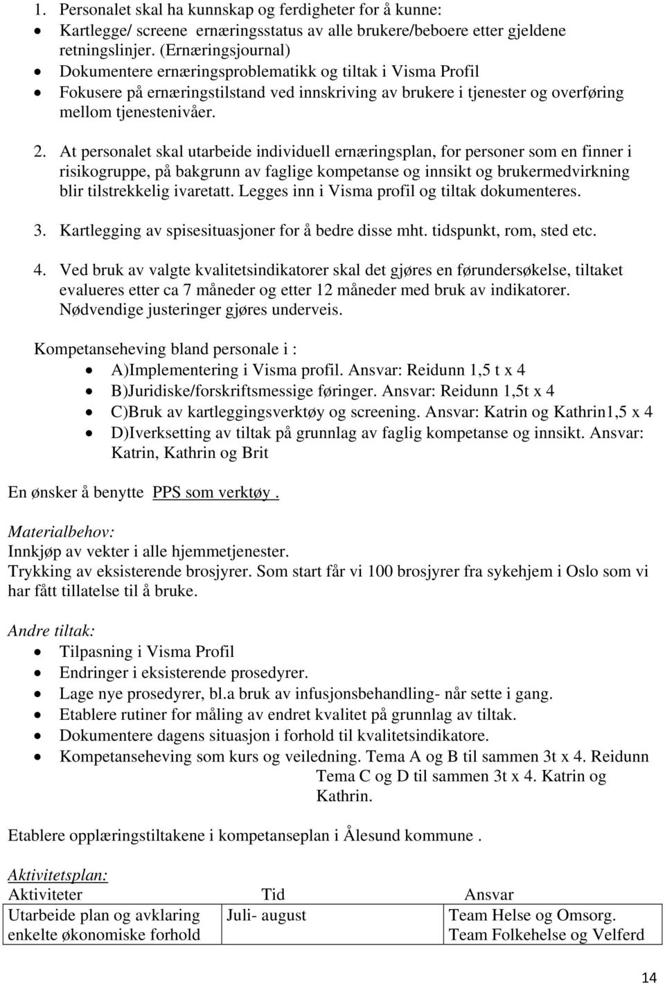 At personalet skal utarbeide individuell ernæringsplan, for personer som en finner i risikogruppe, på bakgrunn av faglige kompetanse og innsikt og brukermedvirkning blir tilstrekkelig ivaretatt.