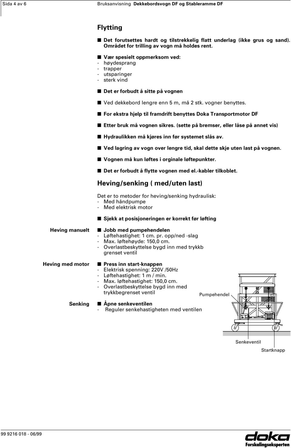 n For ekstra hjelp til framdrift benyttes Doka Transportmotor DF n Etter bruk må vognen sikres. (sette på bremser, eller låse på annet vis) n Hydraulikken må kjøres inn før systemet slås av.