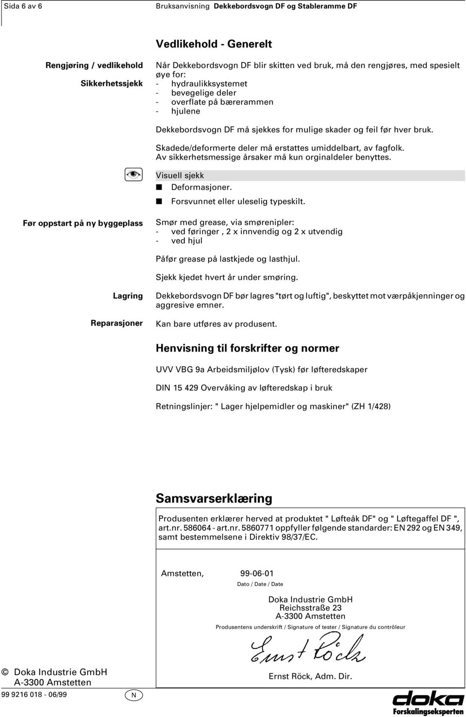 Skadede/deformerte deler må erstattes umiddelbart, av fagfolk. Av sikkerhetsmessige årsaker må kun orginaldeler benyttes. Visuell sjekk Deformasjoner. n n Forsvunnet eller uleselig typeskilt.