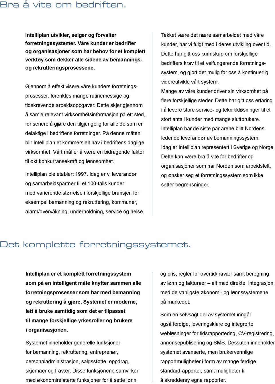 Gjennom å effektivisere våre kunders forretningsprosesser, forenkles mange rutinemessige og tidskrevende arbeidsoppgaver.