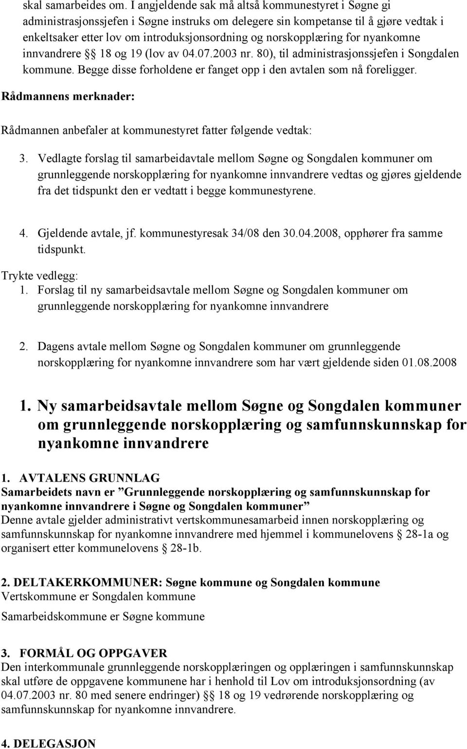 norskopplæring for nyankomne innvandrere 18 og 19 (lov av 04.07.2003 nr. 80), til administrasjonssjefen i Songdalen kommune. Begge disse forholdene er fanget opp i den avtalen som nå foreligger.