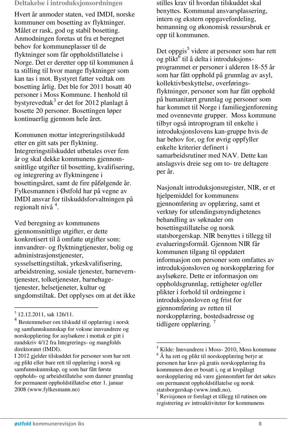 Det er deretter opp til kommunen å ta stilling til hvor mange flyktninger som kan tas i mot. Bystyret fatter vedtak om bosetting årlig. Det ble for 2011 bosatt 40 personer i Moss Kommune.