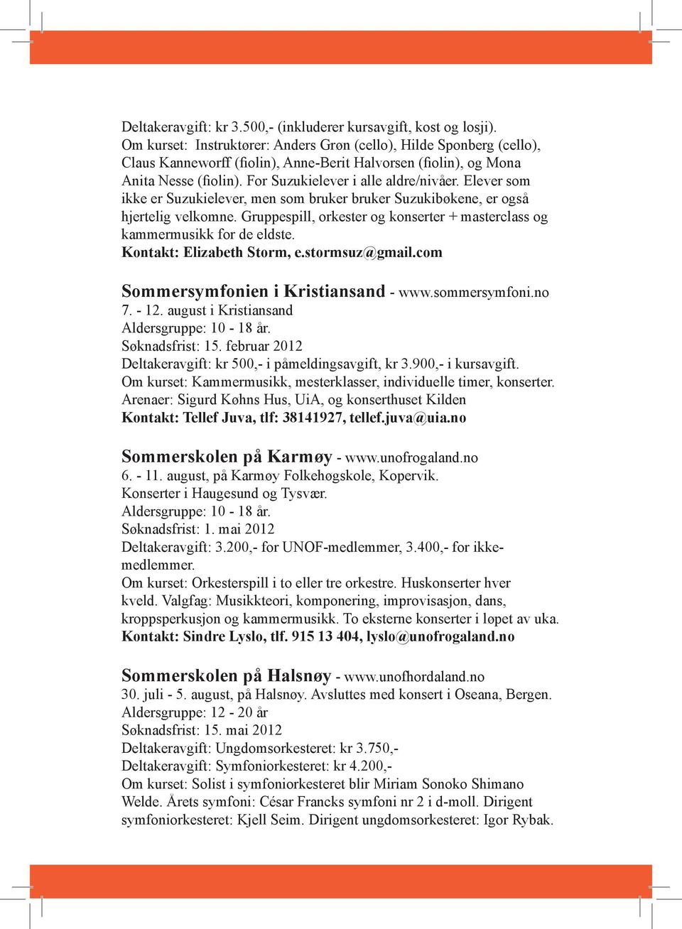 Elever som ikke er Suzukielever, men som bruker bruker Suzukibøkene, er også hjertelig velkomne. Gruppespill, orkester og konserter + masterclass og kammermusikk for de eldste.