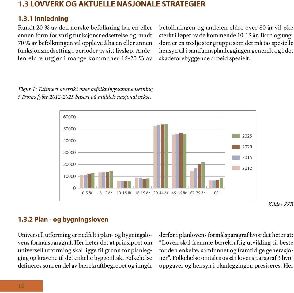 Barn og ungdom er en tredje stor gruppe som det må tas spesielle hensyn til i samfunnsplanleggingen generelt og i det skadeforebyggende arbeid spesielt.