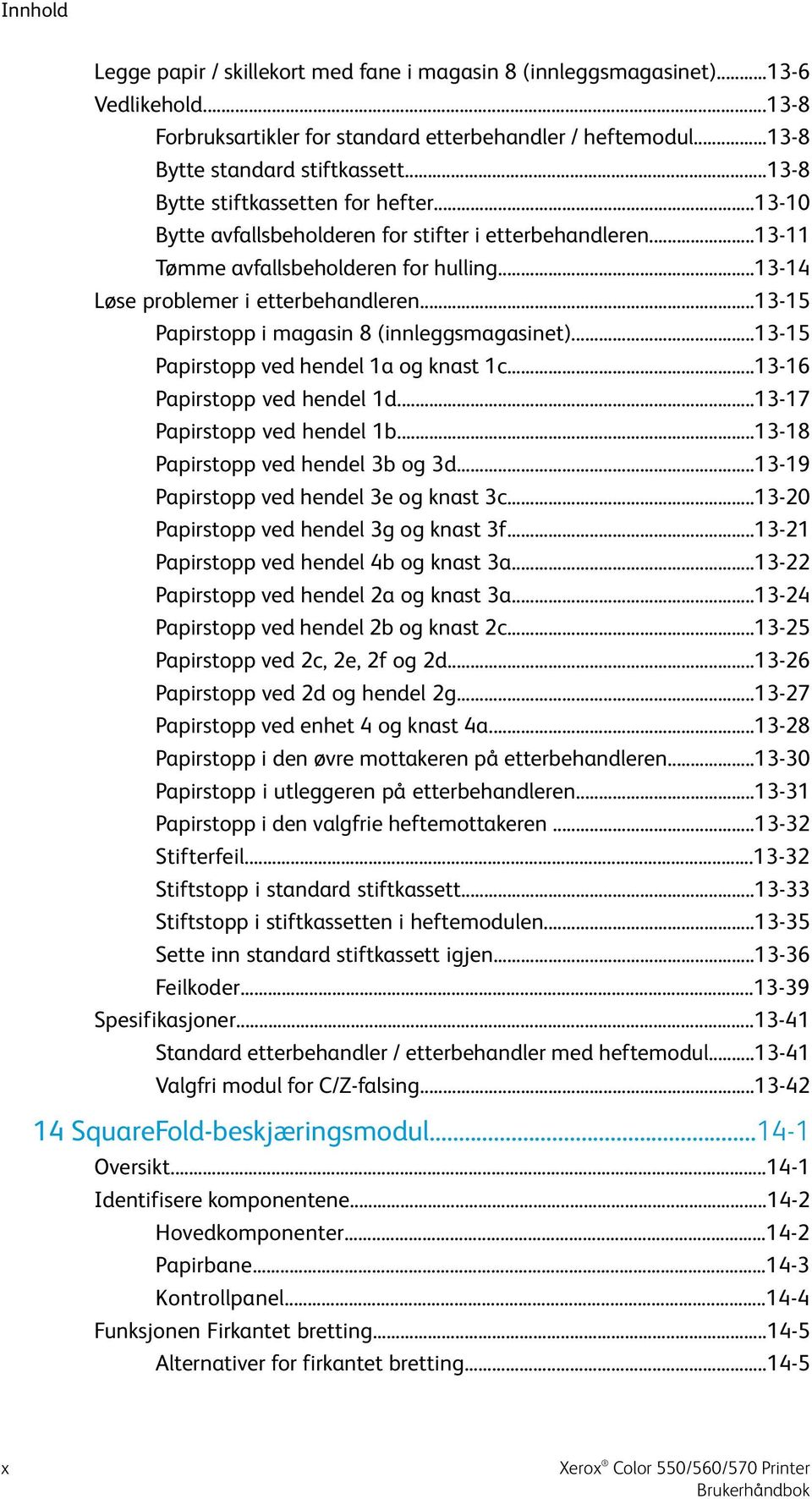 ..13-15 Papirstopp i magasin 8 (innleggsmagasinet)...13-15 Papirstopp ved hendel 1a og knast 1c...13-16 Papirstopp ved hendel 1d...13-17 Papirstopp ved hendel 1b...13-18 Papirstopp ved hendel 3b og 3d.