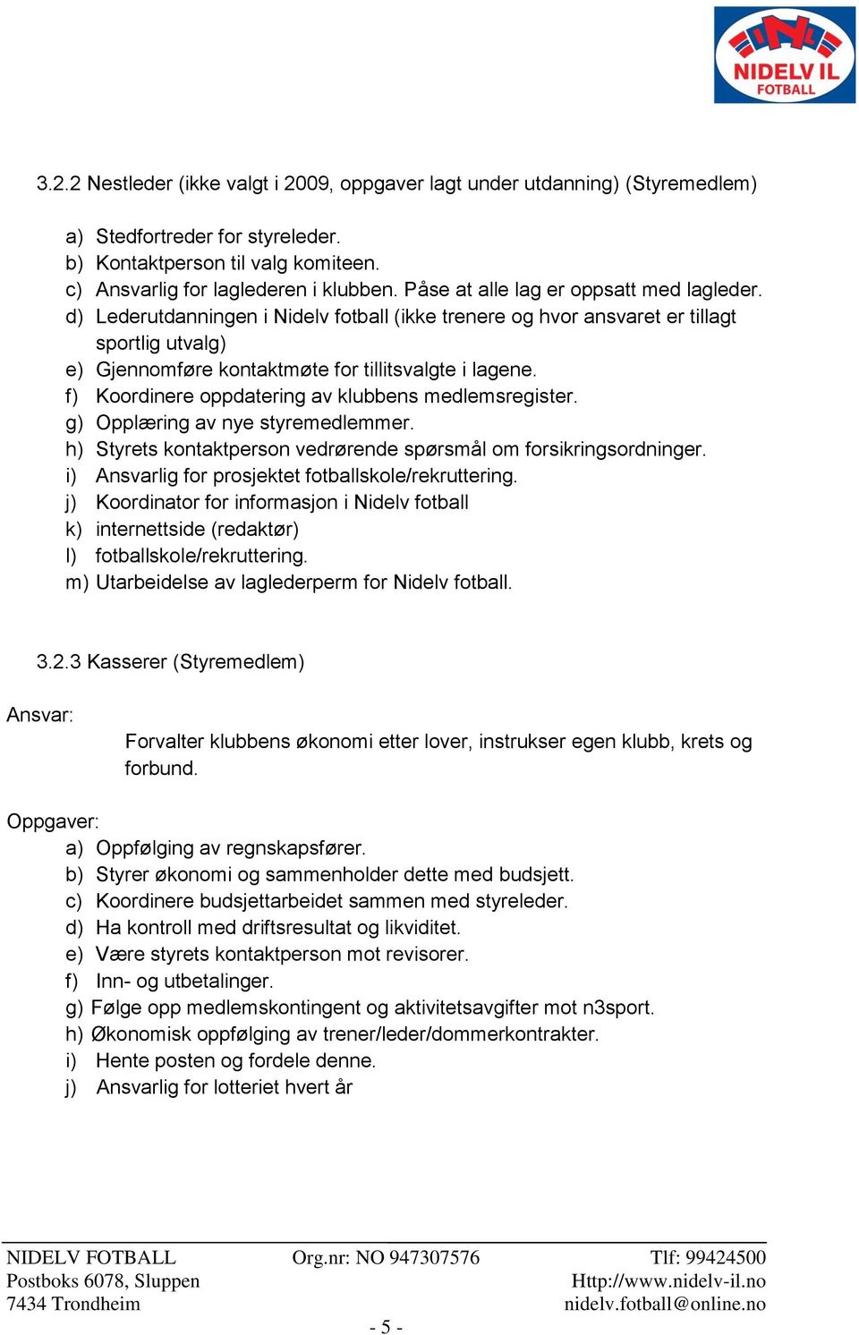 f) Koordinere oppdatering av klubbens medlemsregister. g) Opplæring av nye styremedlemmer. h) Styrets kontaktperson vedrørende spørsmål om forsikringsordninger.