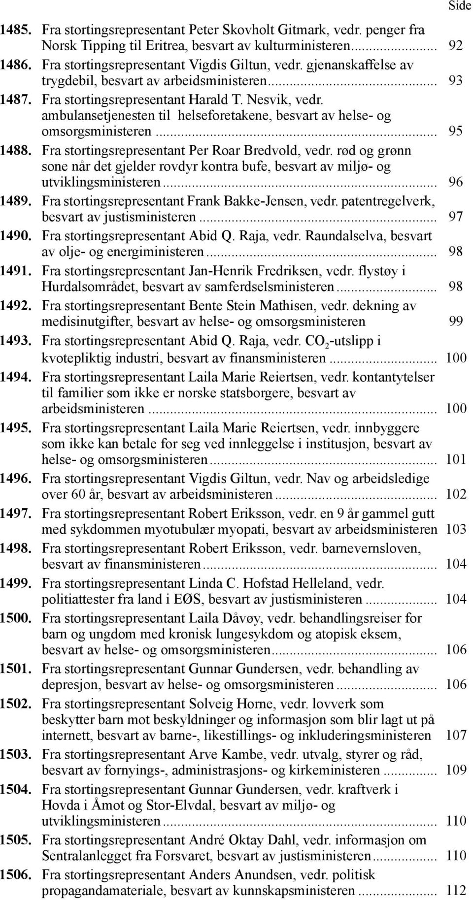 .. 95 1488. Fra stortingsrepresentant Per Roar Bredvold, vedr. rød og grønn sone når det gjelder rovdyr kontra bufe, besvart av miljø- og utviklingsministeren... 96 1489.