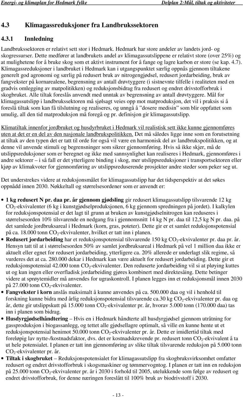 Dette medfører at landbrukets andel av klimagassutslippene er relativt store (over 25%) og at mulighetene for å bruke skog som et aktivt instrument for å fange og lagre karbon er store (se kap. 4.7).