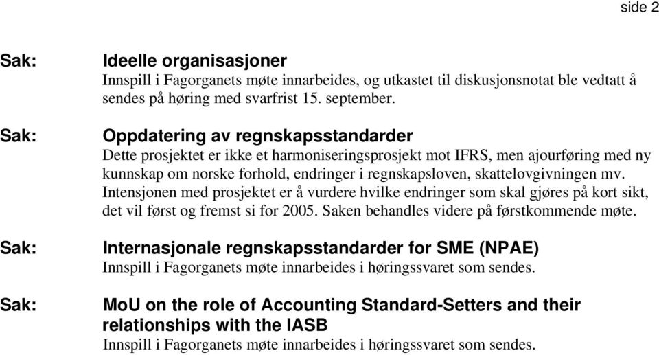 Intensjonen med prosjektet er å vurdere hvilke endringer som skal gjøres på kort sikt, det vil først og fremst si for 2005. Saken behandles videre på førstkommende møte.