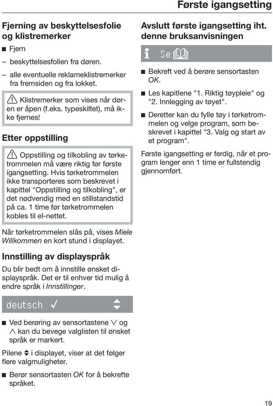 Hvis tørketrommelen ikke transporteres som beskrevet i kapittel "Oppstilling og tilkobling", er det nødvendig med en stillstandstid på ca. 1 time før tørketrommelen kobles til el-nettet.