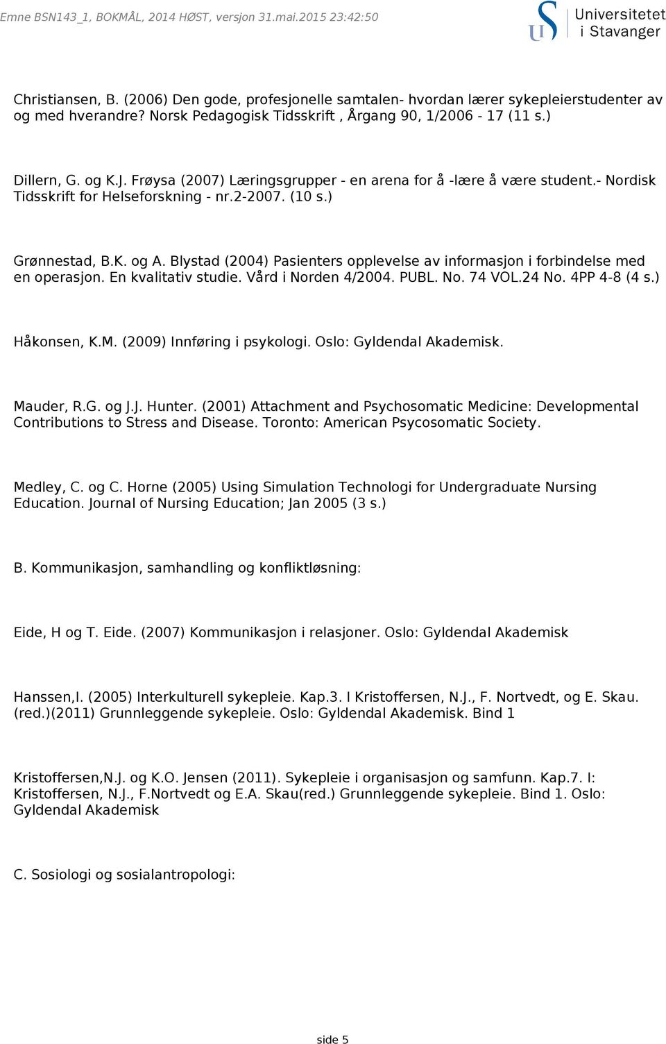 (10 s.) Grønnestad, B.K. og A. Blystad (2004) Pasienters opplevelse av informasjon i forbindelse med en operasjon. En kvalitativ studie. Vård i Norden 4/2004. PUBL. No. 74 VOL.24 No. 4PP 4-8 (4 s.