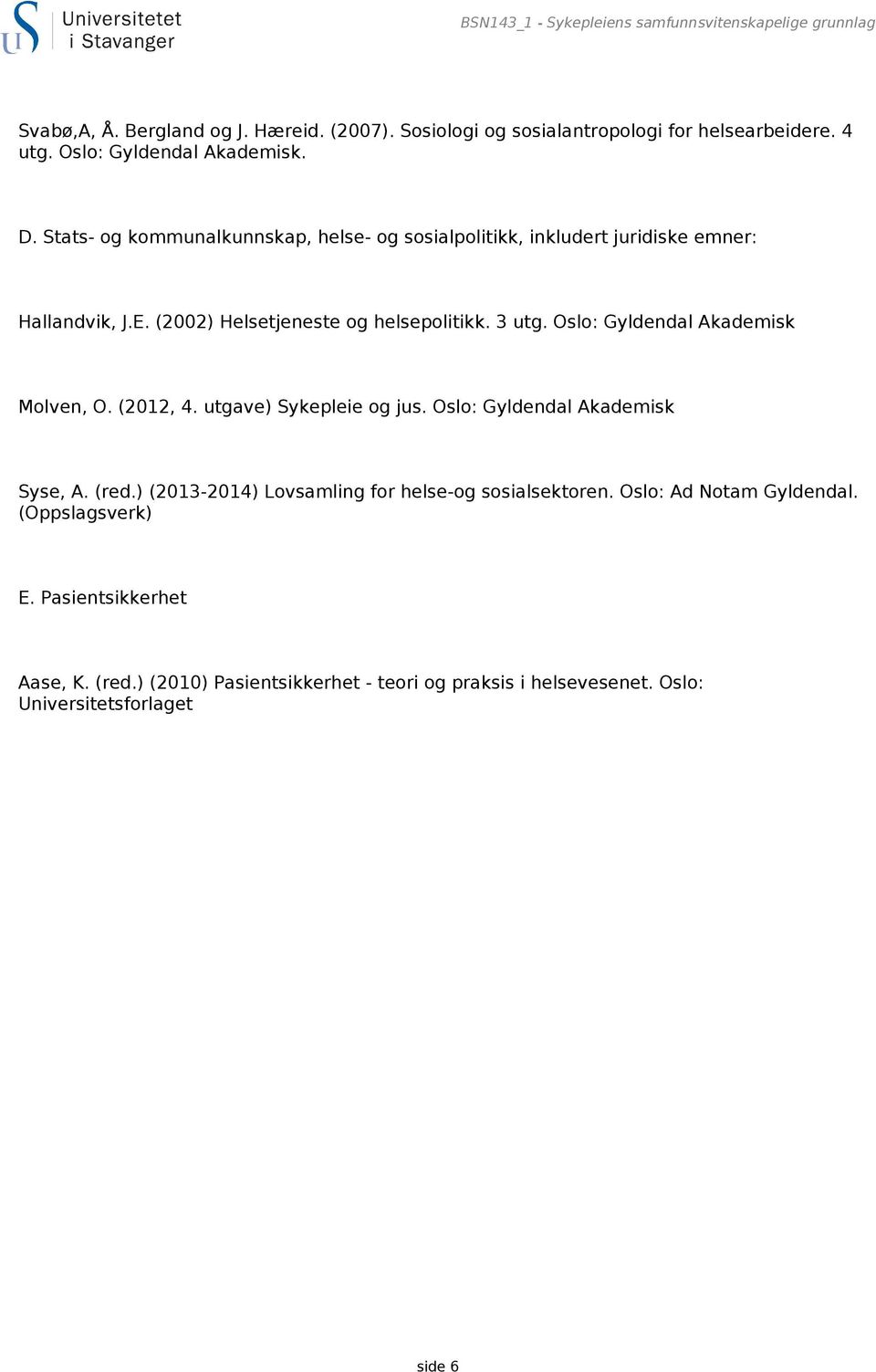 3 utg. Oslo: Gyldendal Akademisk Molven, O. (2012, 4. utgave) Sykepleie og jus. Oslo: Gyldendal Akademisk Syse, A. (red.