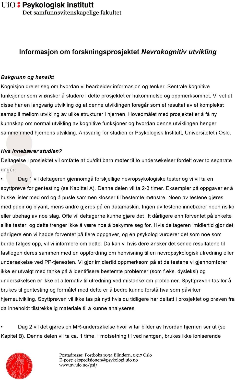 Vi vet at disse har en langvarig utvikling og at denne utviklingen foregår som et resultat av et komplekst samspill mellom utvikling av ulike strukturer i hjernen.