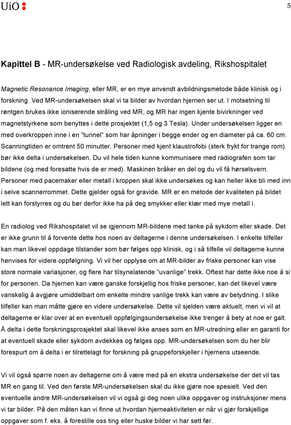 I motsetning til røntgen brukes ikke ioniserende stråling ved MR, og MR har ingen kjente bivirkninger ved magnetstyrkene som benyttes i dette prosjektet (1,5 og 3 Tesla).