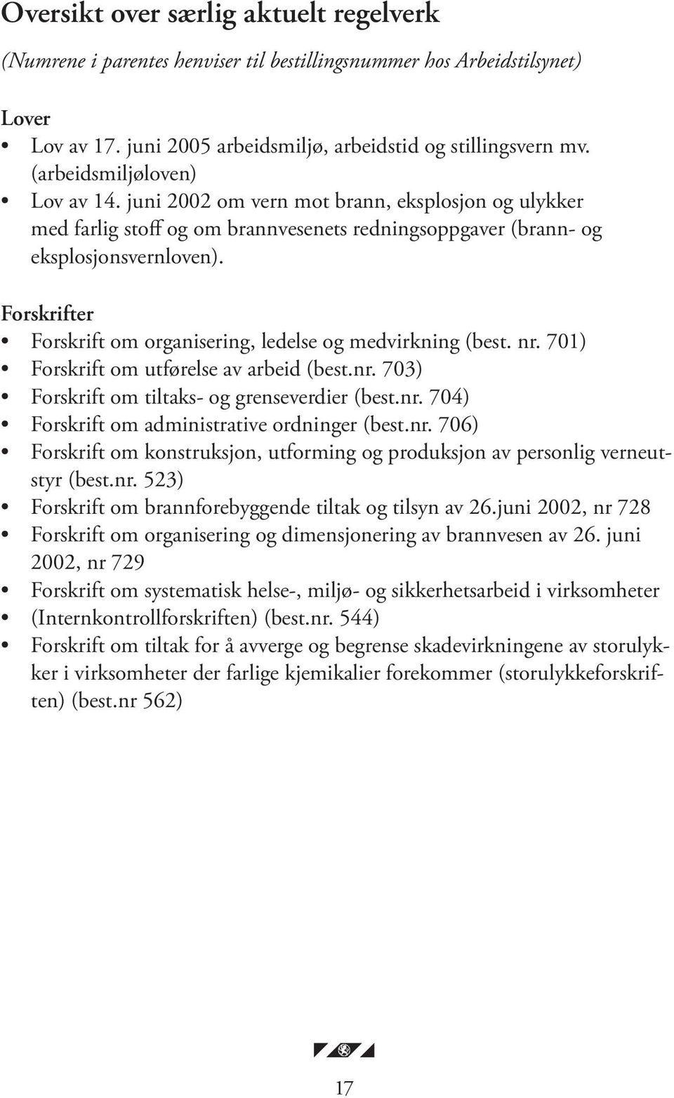 Forskrifter Forskrift om organisering, ledelse og medvirkning (best. nr. 701) Forskrift om utførelse av arbeid (best.nr. 703) Forskrift om tiltaks- og grenseverdier (best.nr. 704) Forskrift om administrative ordninger (best.