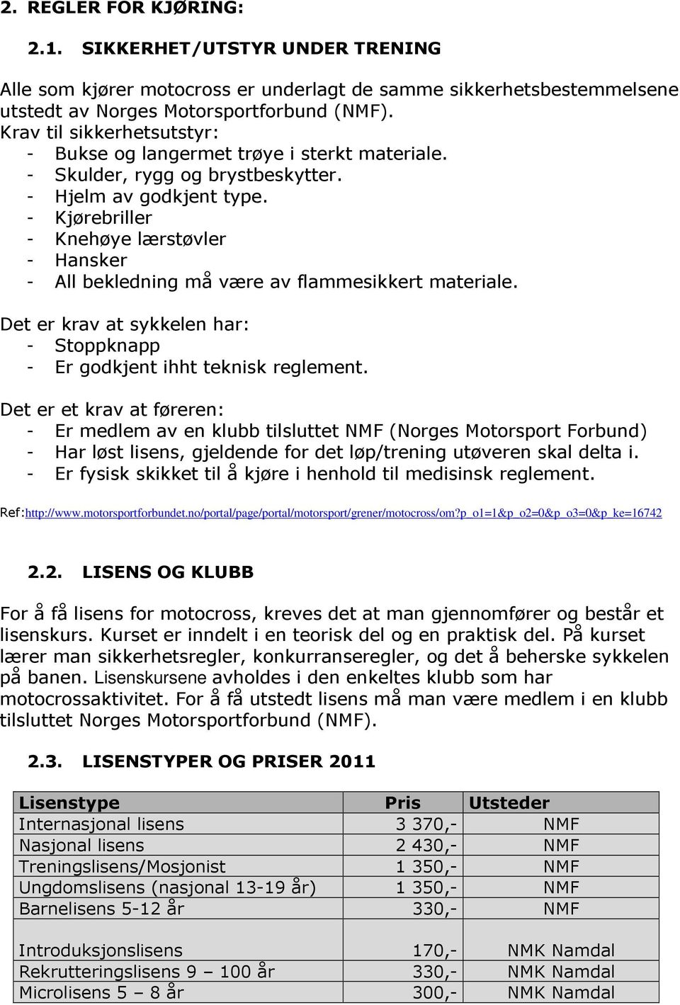 - Kjørebriller - Knehøye lærstøvler - Hansker - All bekledning må være av flammesikkert materiale. Det er krav at sykkelen har: - Stoppknapp - Er godkjent ihht teknisk reglement.