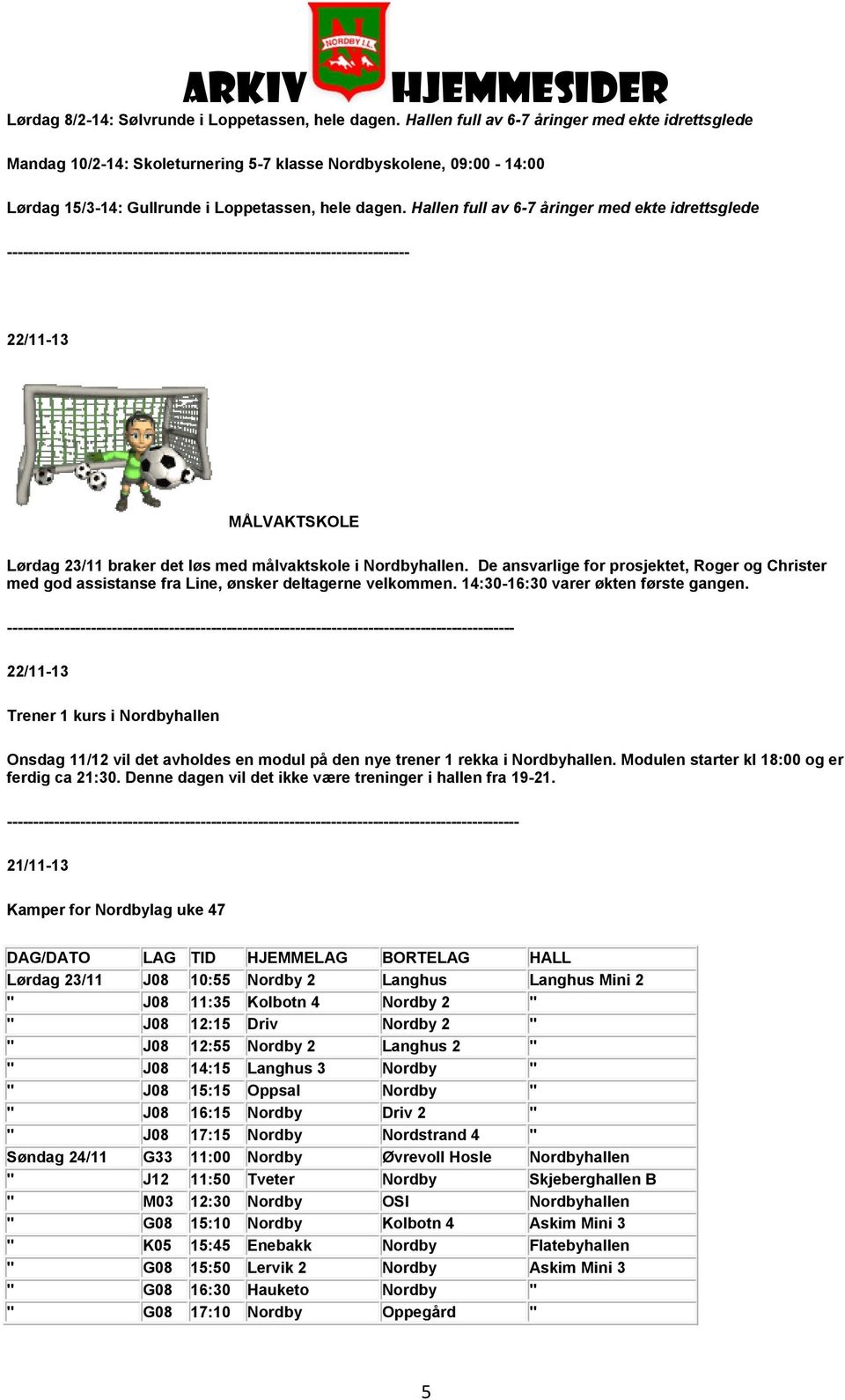 Hallen full av 6-7 åringer med ekte idrettsglede ----------------------------------------------------------------------------- 22/11-13 MÅLVAKTSKOLE Lørdag 23/11 braker det løs med målvaktskole i