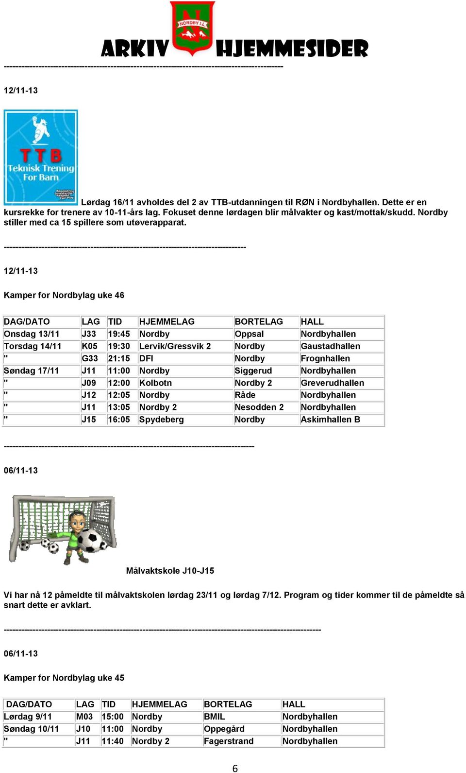 ------------------------------------------------------------------------------------ 12/11-13 Kamper for Nordbylag uke 46 Onsdag 13/11 J33 19:45 Nordby Oppsal Nordbyhallen Torsdag 14/11 K05 19:30