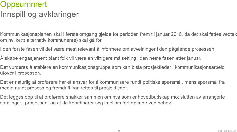 Det vurderes å etablere en kommunikasjonsgruppe som kan bistå prosjektleder i kommunikasjonsarbeid utover i prosessen.