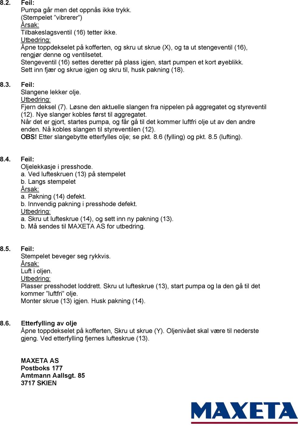 Sett inn fjær og skrue igjen og skru til, husk pakning (18). 8.3. Feil: Slangene lekker olje. Fjern deksel (7). Løsne den aktuelle slangen fra nippelen på aggregatet og styreventil (12).